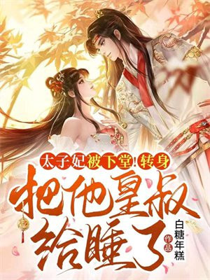 太子妃被下堂!转身把他皇叔给睡了!