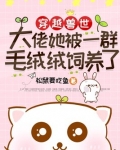 穿越兽世:大佬她被一群毛绒绒饲养了